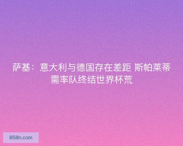萨基：意大利与德国存在差距 斯帕莱蒂需率队终结世界杯荒