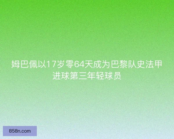 姆巴佩以17岁零64天成为巴黎队史法甲进球第三年轻球员