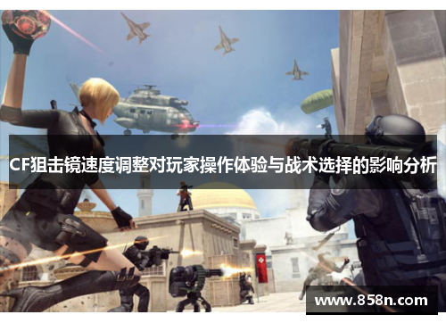 CF狙击镜速度调整对玩家操作体验与战术选择的影响分析