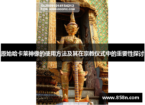 原始哈卡莱神像的使用方法及其在宗教仪式中的重要性探讨