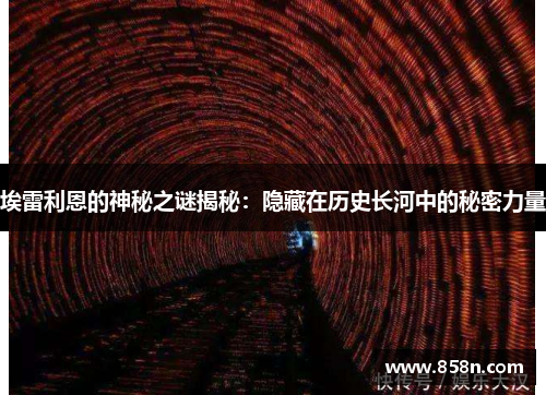 埃雷利恩的神秘之谜揭秘:隐藏在历史长河中的秘密力量